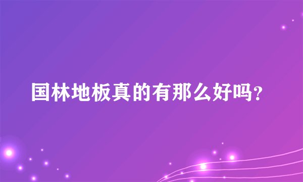 国林地板真的有那么好吗？