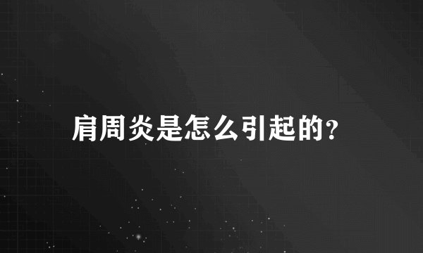 肩周炎是怎么引起的？