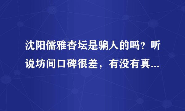 沈阳儒雅杏坛是骗人的吗？听说坊间口碑很差，有没有真正在哪里学过的？