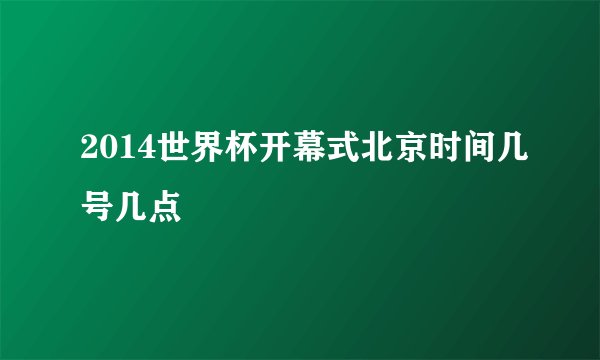 2014世界杯开幕式北京时间几号几点