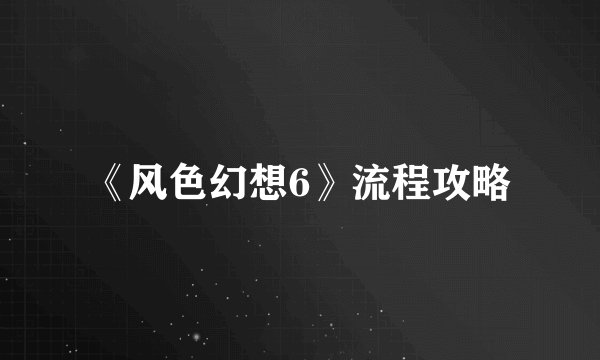 《风色幻想6》流程攻略