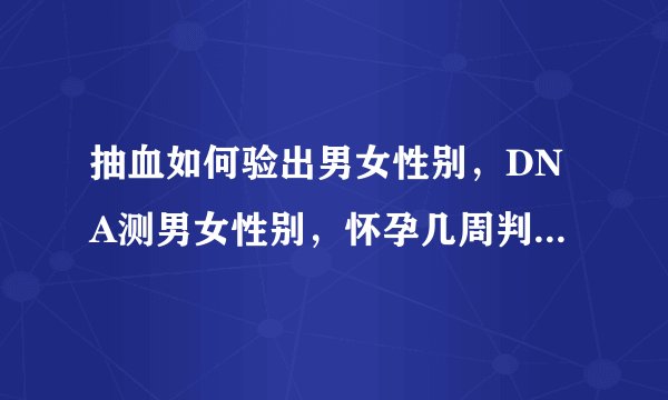 抽血如何验出男女性别，DNA测男女性别，怀孕几周判断男孩女孩