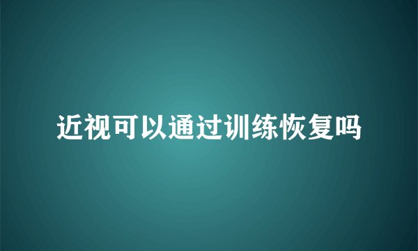 近视可以通过训练恢复吗