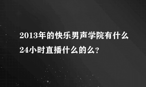 2013年的快乐男声学院有什么24小时直播什么的么？