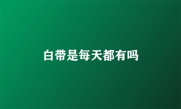 白带是每天都有吗