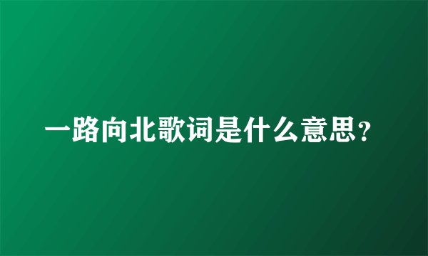 一路向北歌词是什么意思？