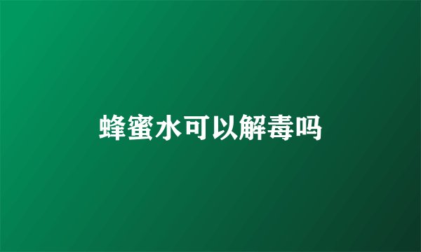 蜂蜜水可以解毒吗