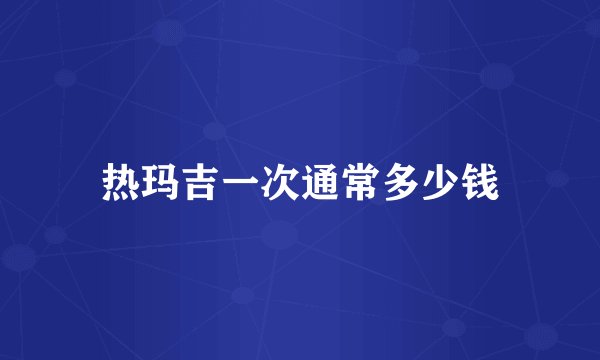热玛吉一次通常多少钱