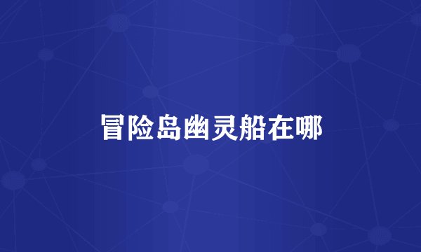 冒险岛幽灵船在哪