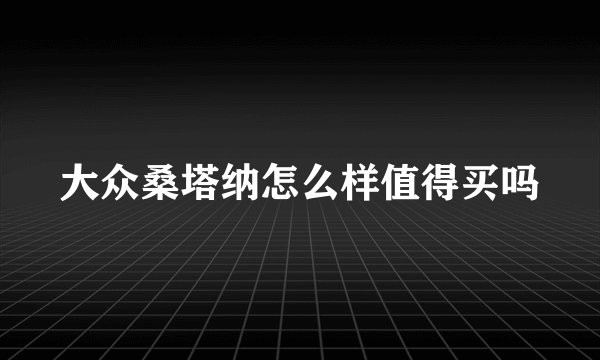 大众桑塔纳怎么样值得买吗