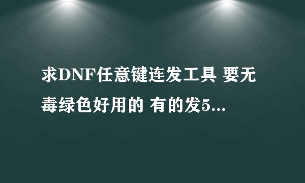 求DNF任意键连发工具 要无毒绿色好用的 有的发569482923 QQ邮箱