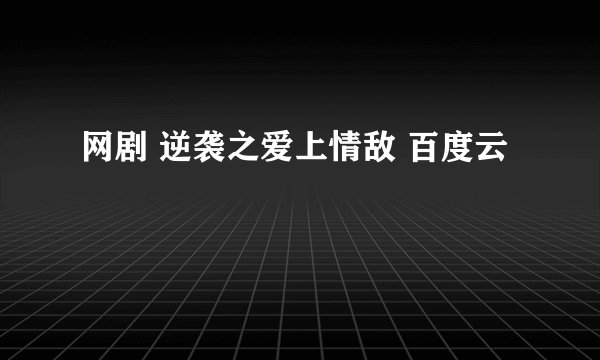 网剧 逆袭之爱上情敌 百度云