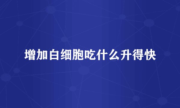 增加白细胞吃什么升得快