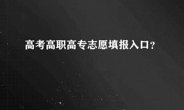 高考高职高专志愿填报入口？
