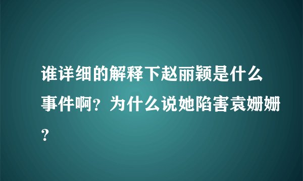 谁详细的解释下赵丽颖是什么事件啊？为什么说她陷害袁姗姗？
