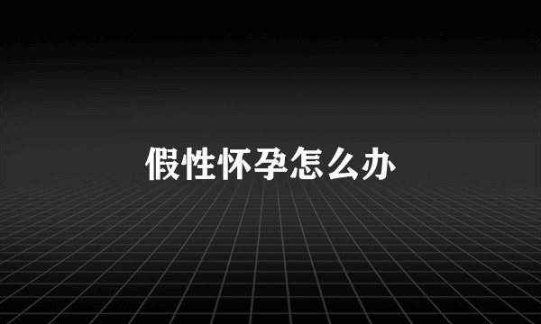 假性怀孕怎么办