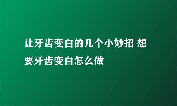 让牙齿变白的几个小妙招 想要牙齿变白怎么做