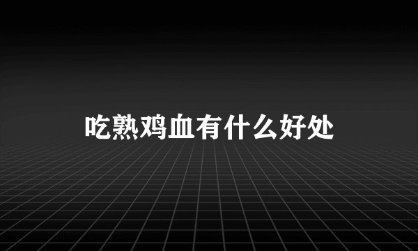吃熟鸡血有什么好处