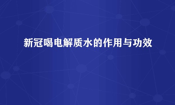 新冠喝电解质水的作用与功效