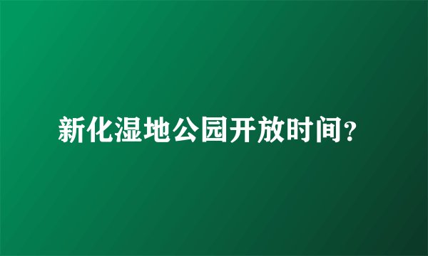 新化湿地公园开放时间？
