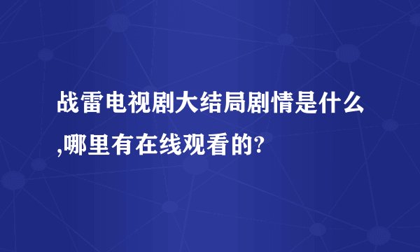战雷电视剧大结局剧情是什么,哪里有在线观看的?