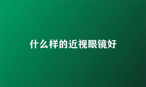 什么样的近视眼镜好
