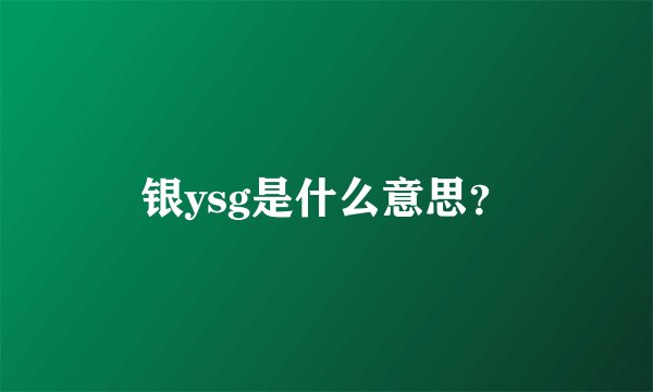 银ysg是什么意思?