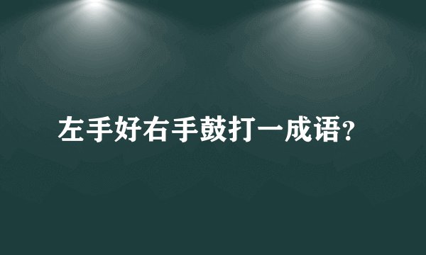 左手好右手鼓打一成语？