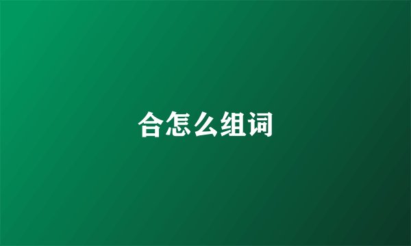 合怎么组词