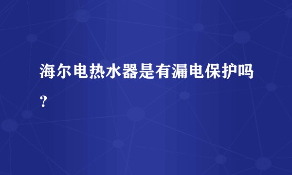 海尔电热水器是有漏电保护吗？
