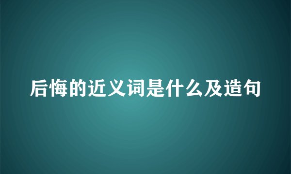 后悔的近义词是什么及造句