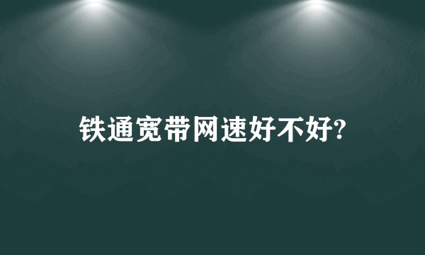铁通宽带网速好不好?