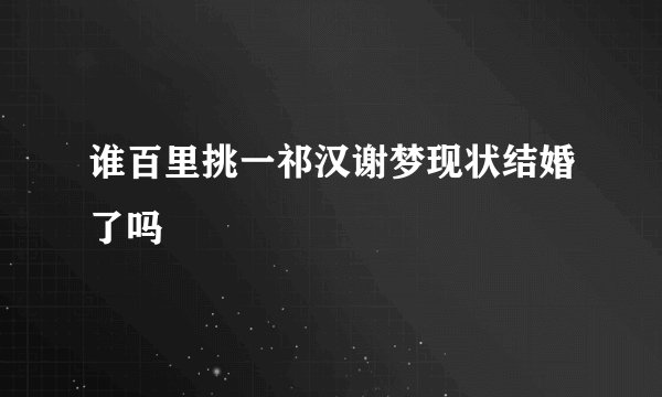 谁百里挑一祁汉谢梦现状结婚了吗