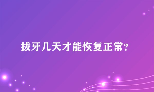 拔牙几天才能恢复正常？