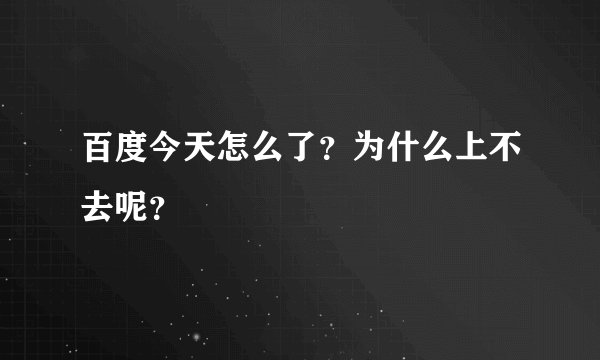 百度今天怎么了？为什么上不去呢？