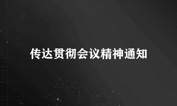 传达贯彻会议精神通知
