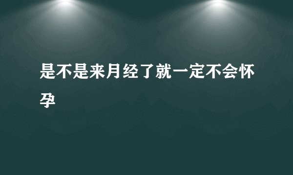 是不是来月经了就一定不会怀孕