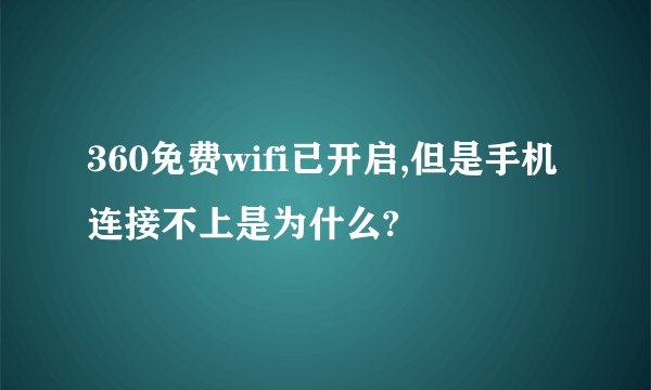 360免费wifi已开启,但是手机连接不上是为什么?