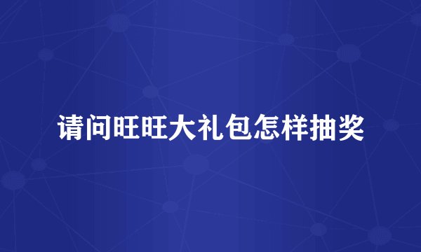 请问旺旺大礼包怎样抽奖