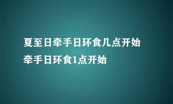 夏至日牵手日环食几点开始 牵手日环食1点开始