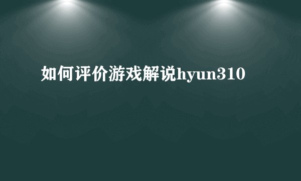 如何评价游戏解说hyun310