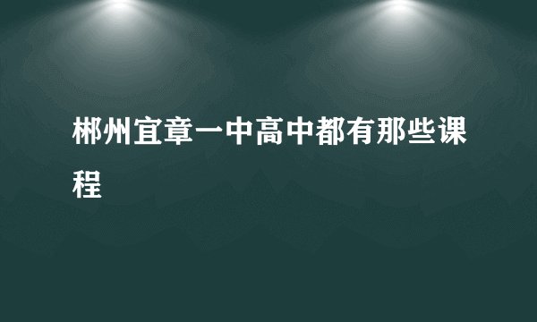 郴州宜章一中高中都有那些课程