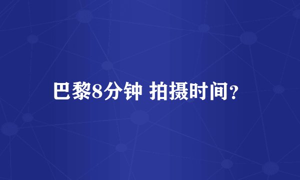 巴黎8分钟 拍摄时间？