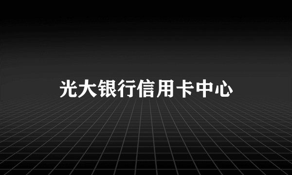 光大银行信用卡中心