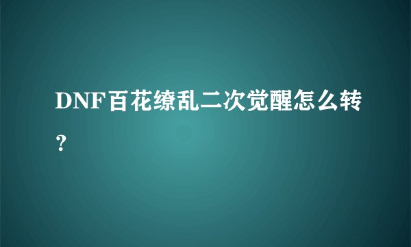 DNF百花缭乱二次觉醒怎么转？