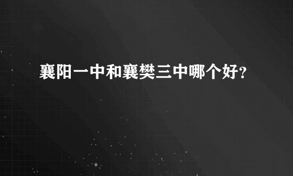 襄阳一中和襄樊三中哪个好？
