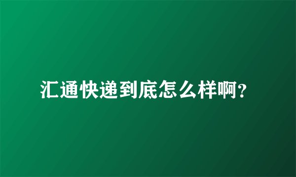 汇通快递到底怎么样啊？