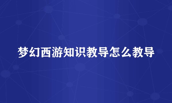 梦幻西游知识教导怎么教导
