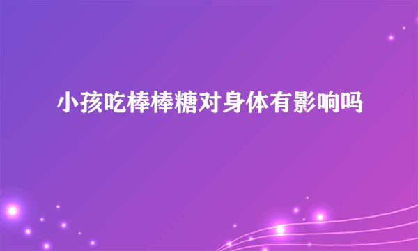 小孩吃棒棒糖对身体有影响吗