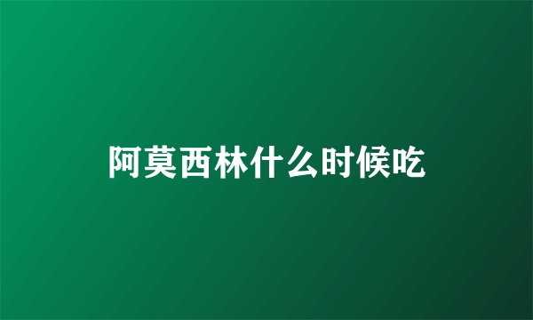 阿莫西林什么时候吃